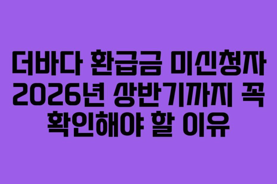 더바다-환급금-미신청자-2026년-상반기까지-꼭-확인해야-할-이유