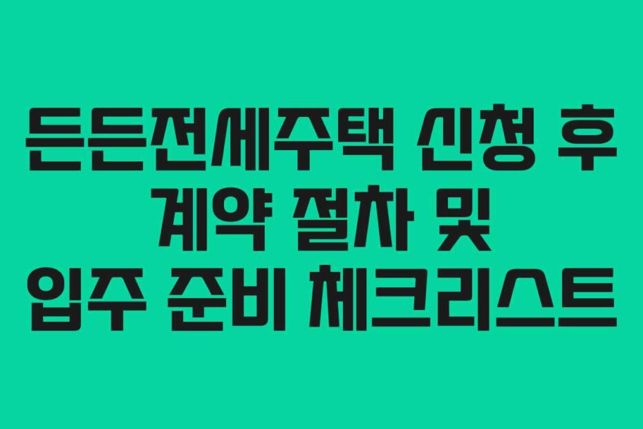 든든전세주택-신청-후-계약-절차-및-입주-준비-체크리스트