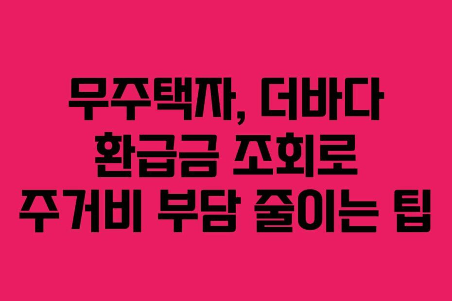 무주택자,-더바다-환급금-조회로-주거비-부담-줄이는-팁