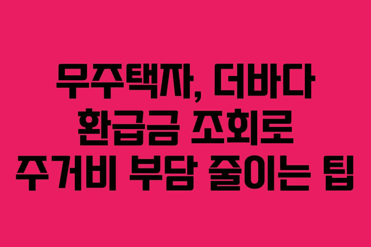 무주택자, 더바다 환급금 조회로 주거비 부담 줄이는 팁