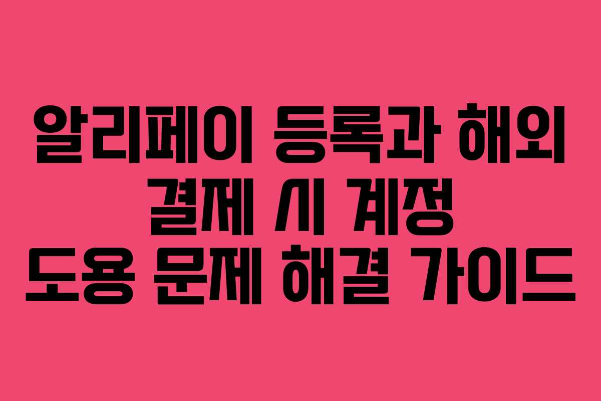 알리페이 등록과 해외 결제 시 계정 도용 문제 해결 가이드