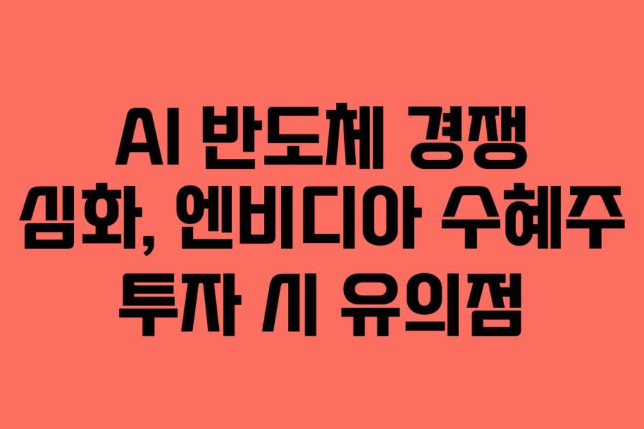 AI-반도체-경쟁-심화,-엔비디아-수혜주-투자-시-유의점