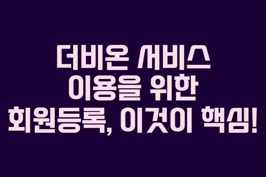 더비온-서비스-이용을-위한-회원등록,-이것이-핵심!