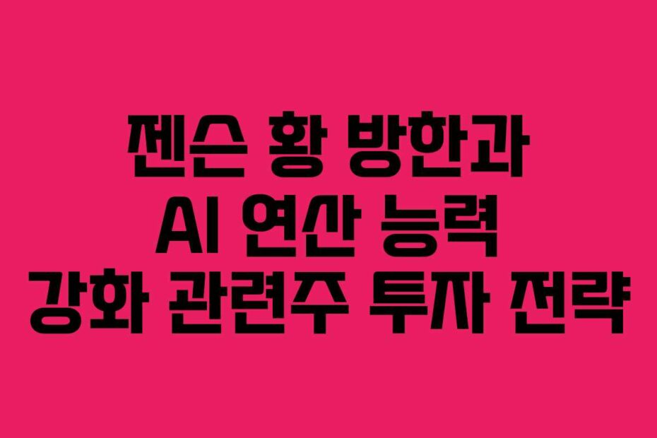젠슨-황-방한과-AI-연산-능력-강화-관련주-투자-전략