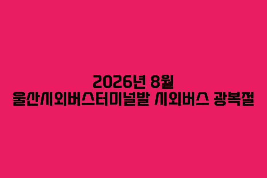 2026년-8월-울산시외버스터미널발-시외버스-광복절