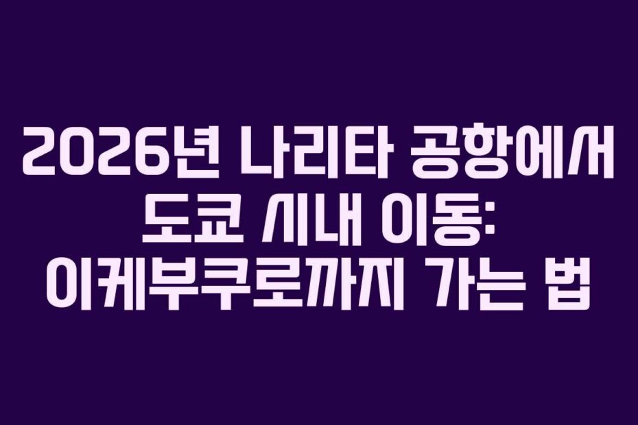 2026년-나리타-공항에서-도쿄-시내-이동-이케부쿠로까지-가는-법