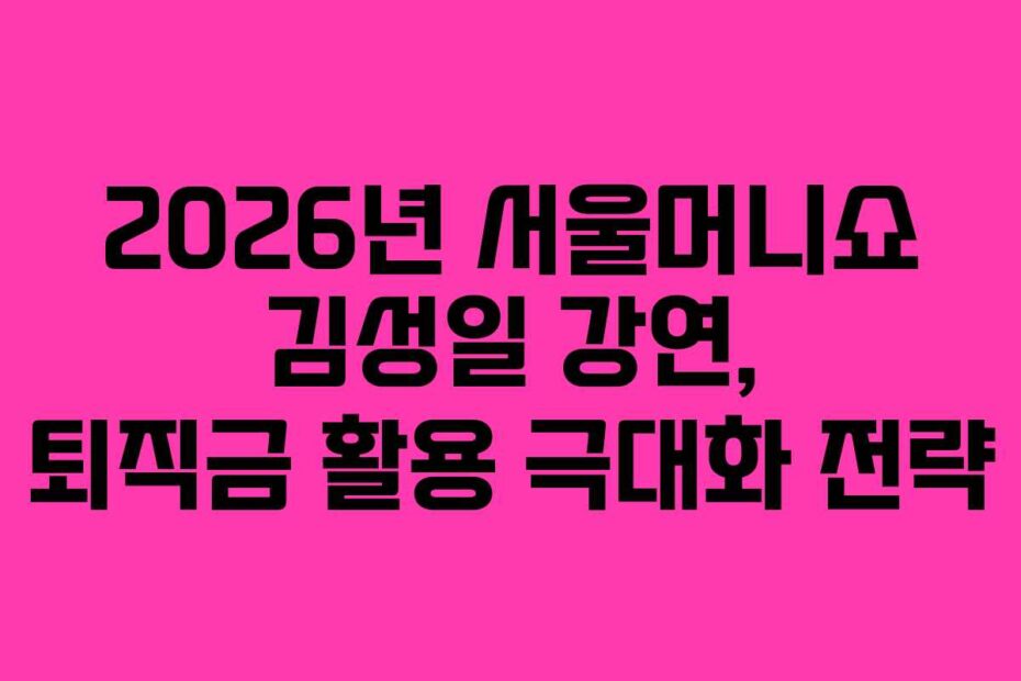 2026년-서울머니쇼-김성일-강연,-퇴직금-활용-극대화-전략