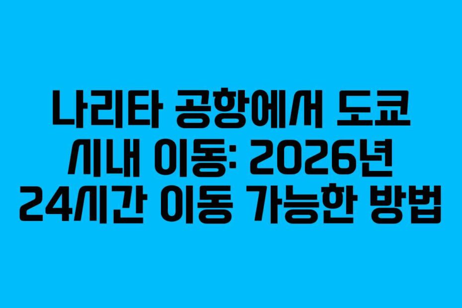 나리타-공항에서-도쿄-시내-이동-2026년-24시간-이동-가능한-방법