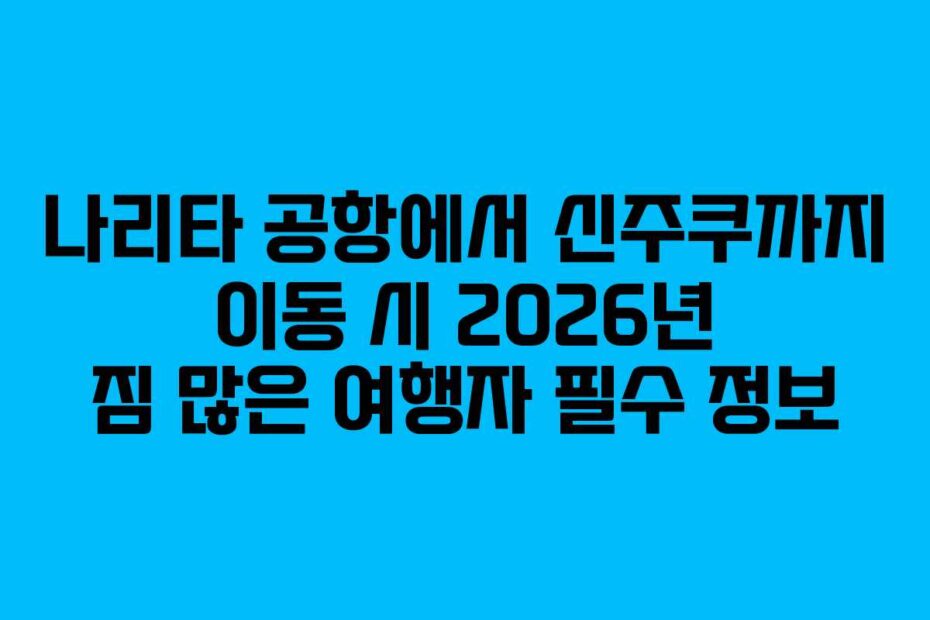 나리타-공항에서-신주쿠까지-이동-시-2026년-짐-많은-여행자-필수-정보