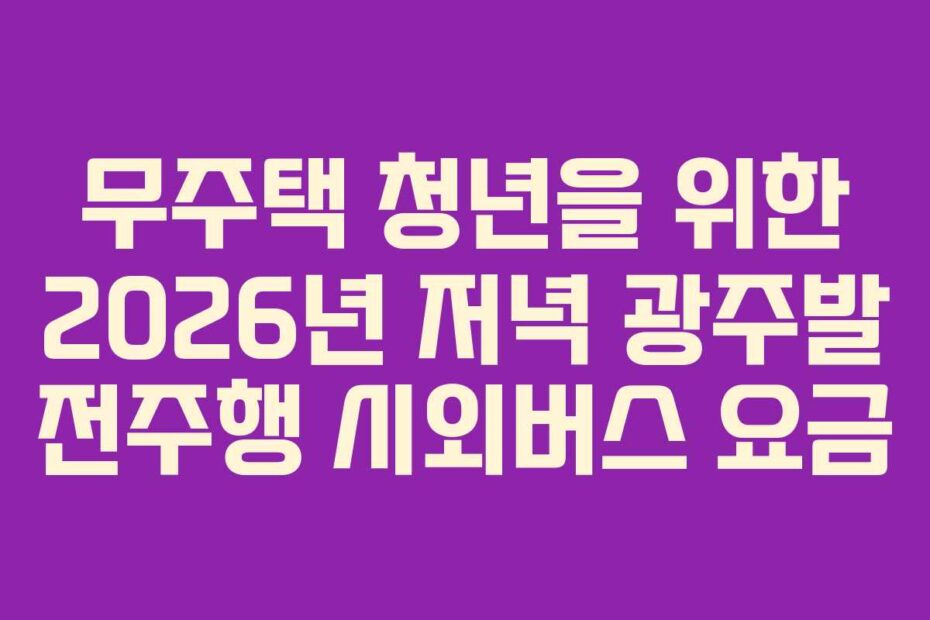 무주택-청년을-위한-2026년-저녁-광주발-전주행-시외버스-요금