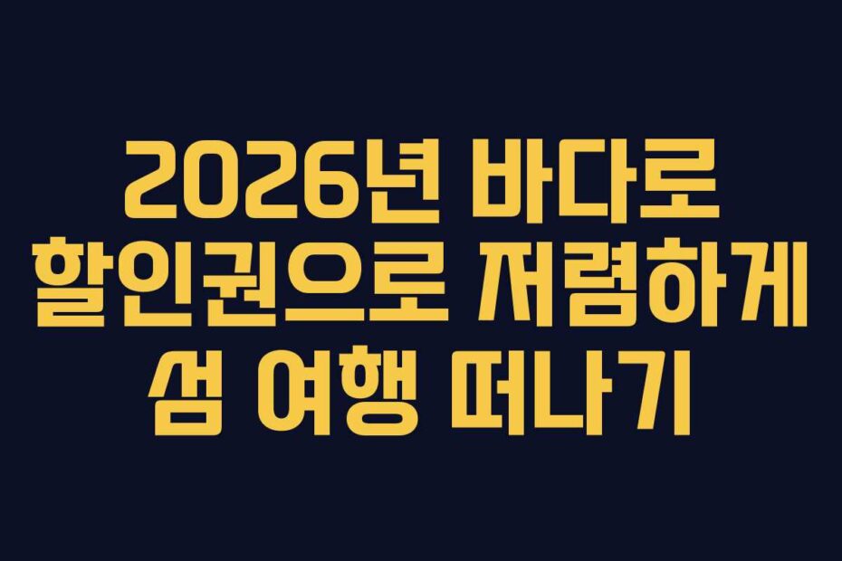 2026년-바다로-할인권으로-저렴하게-섬-여행-떠나기