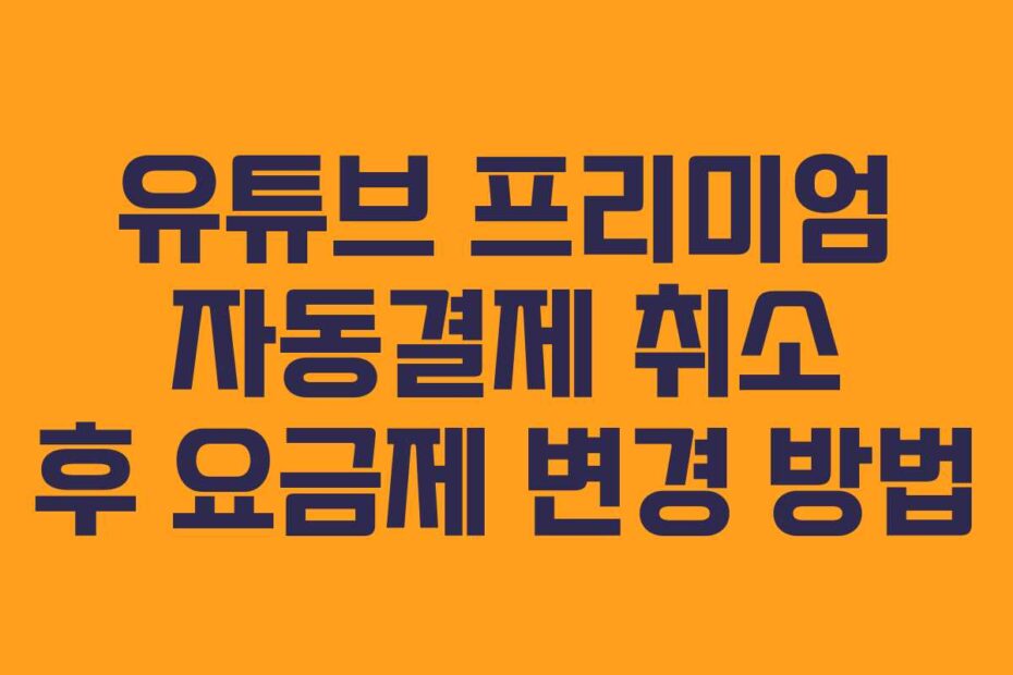유튜브-프리미엄-자동결제-취소-후-요금제-변경-방법
