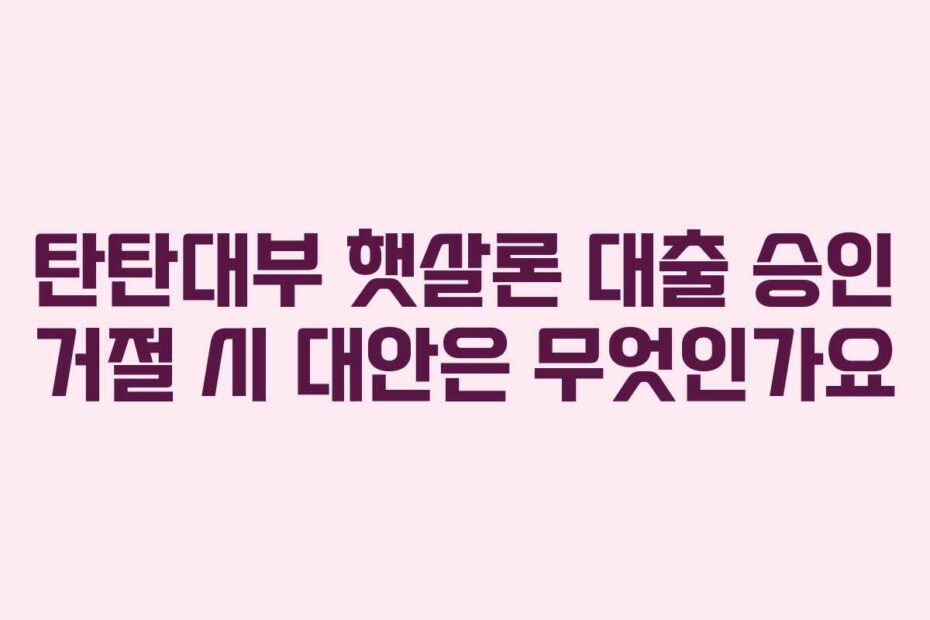 탄탄대부-햇살론-대출-승인-거절-시-대안은-무엇인가요