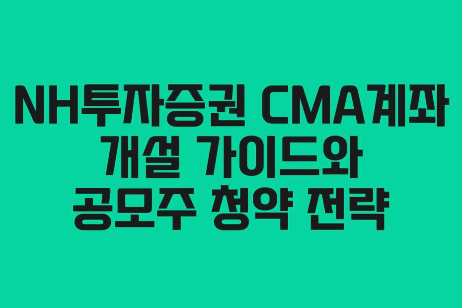 NH투자증권-CMA계좌-개설-가이드와-공모주-청약-전략