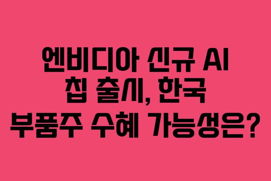 엔비디아-신규-AI-칩-출시,-한국-부품주-수혜-가능성은