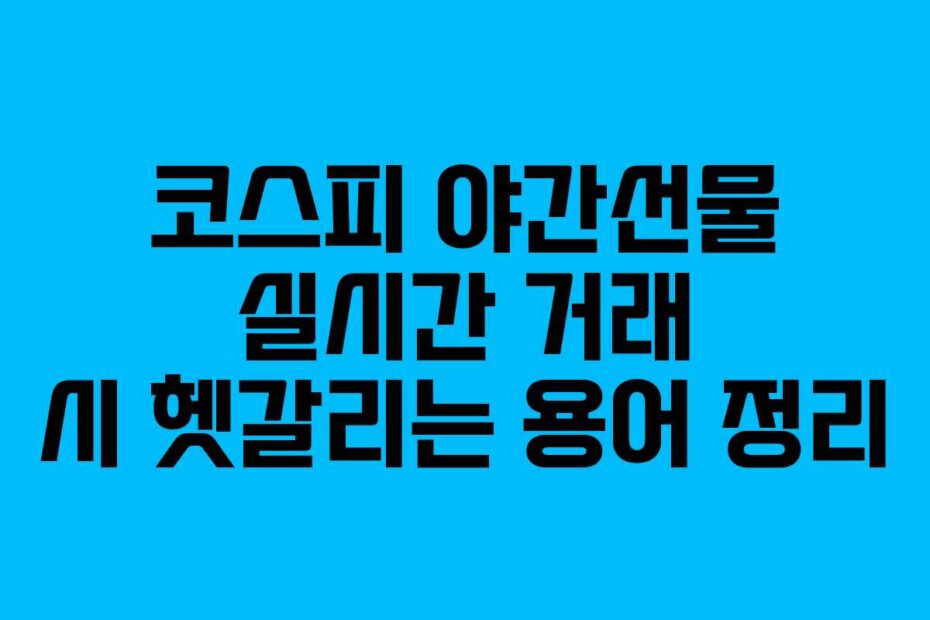 코스피-야간선물-실시간-거래-시-헷갈리는-용어-정리