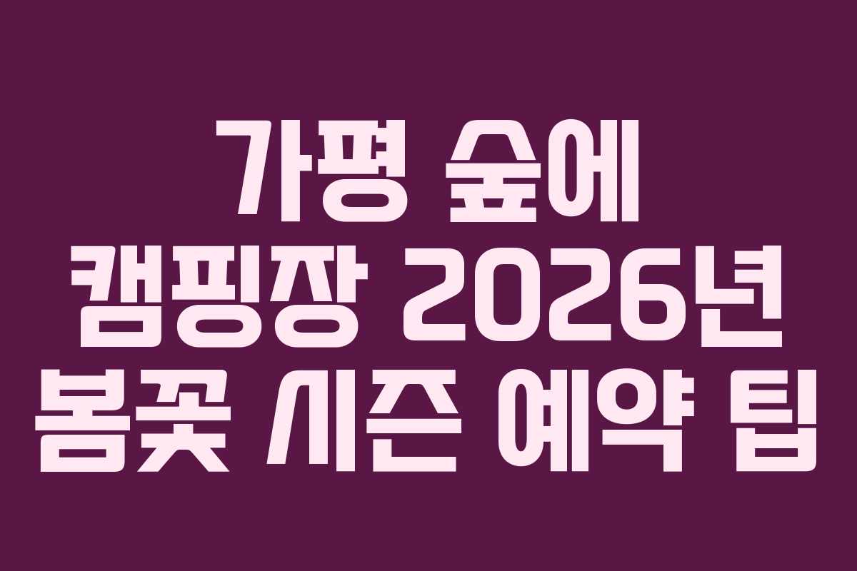 가평 숲에 캠핑장 2026년 봄꽃 시즌 예약 팁