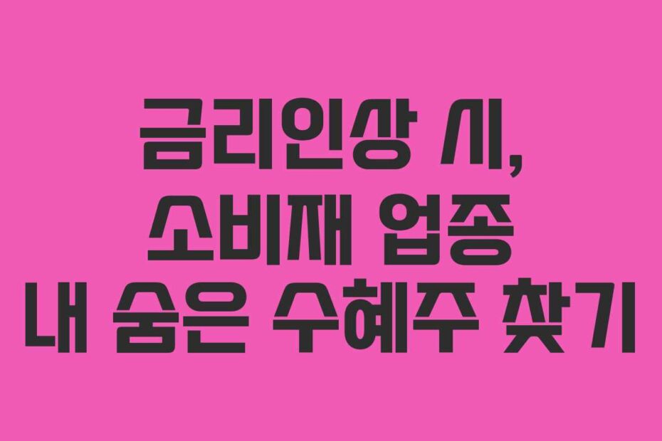 금리인상-시,-소비재-업종-내-숨은-수혜주-찾기