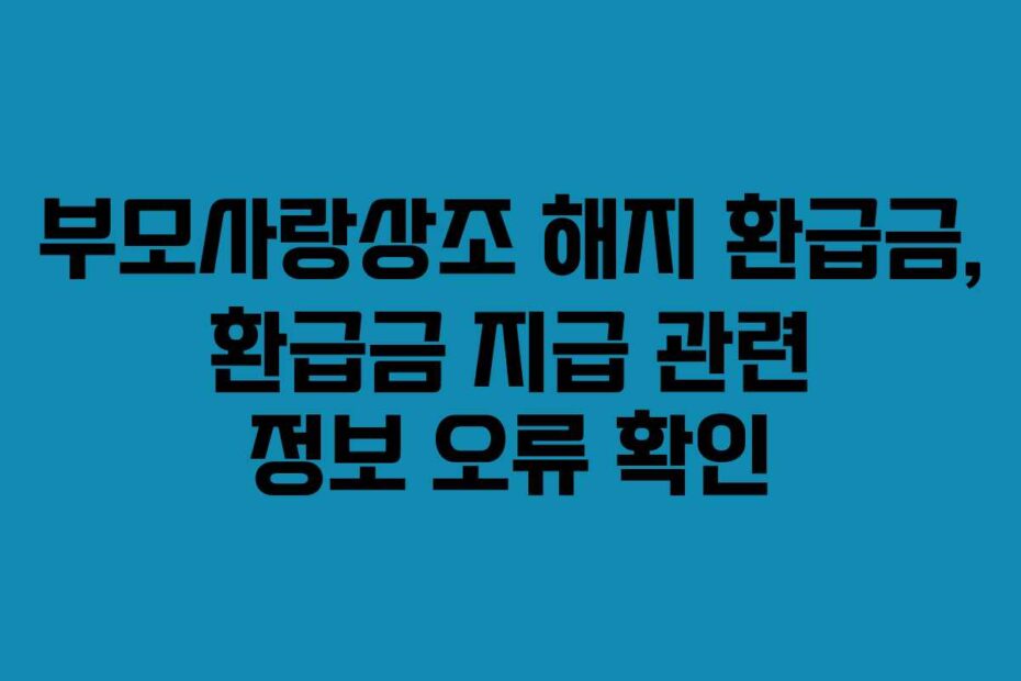 부모사랑상조-해지-환급금,-환급금-지급-관련-정보-오류-확인