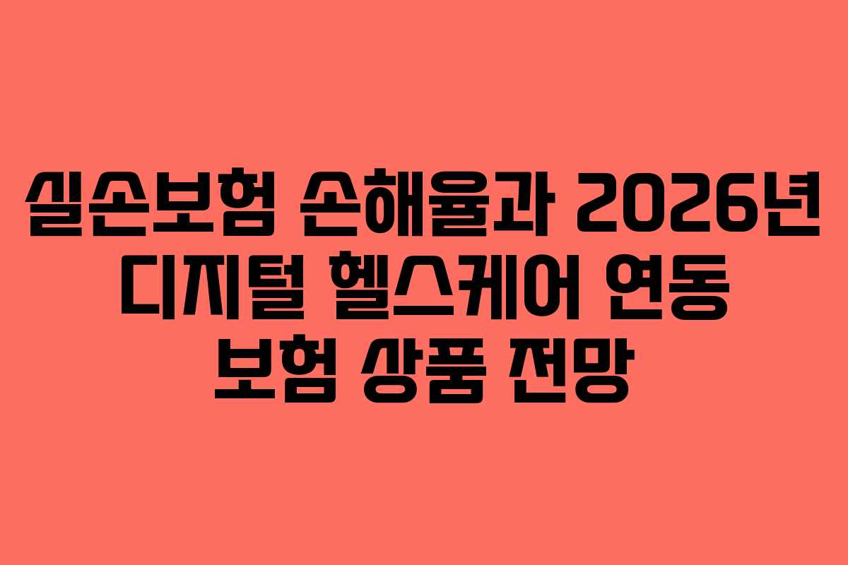 실손보험 손해율과 2026년 디지털 헬스케어 연동 보험 상품 전망