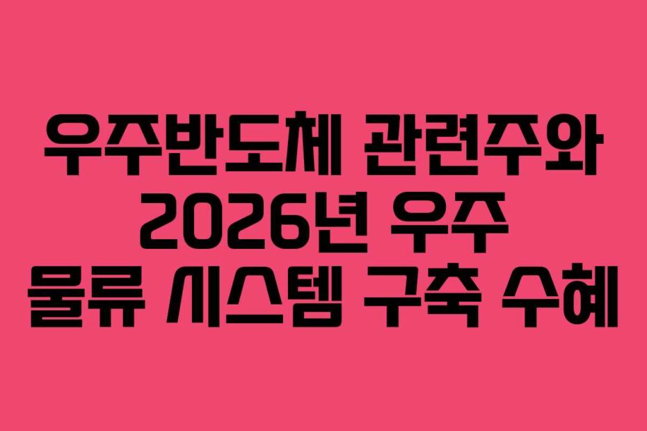 우주반도체-관련주와-2026년-우주-물류-시스템-구축-수혜