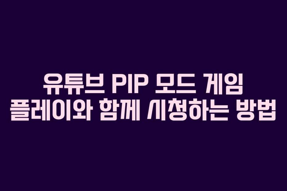 유튜브-PIP-모드-게임-플레이와-함께-시청하는-방법