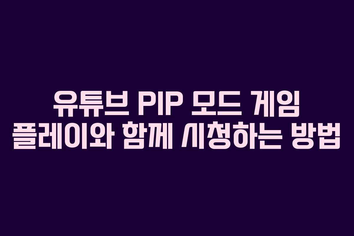 유튜브 PIP 모드 게임 플레이와 함께 시청하는 방법