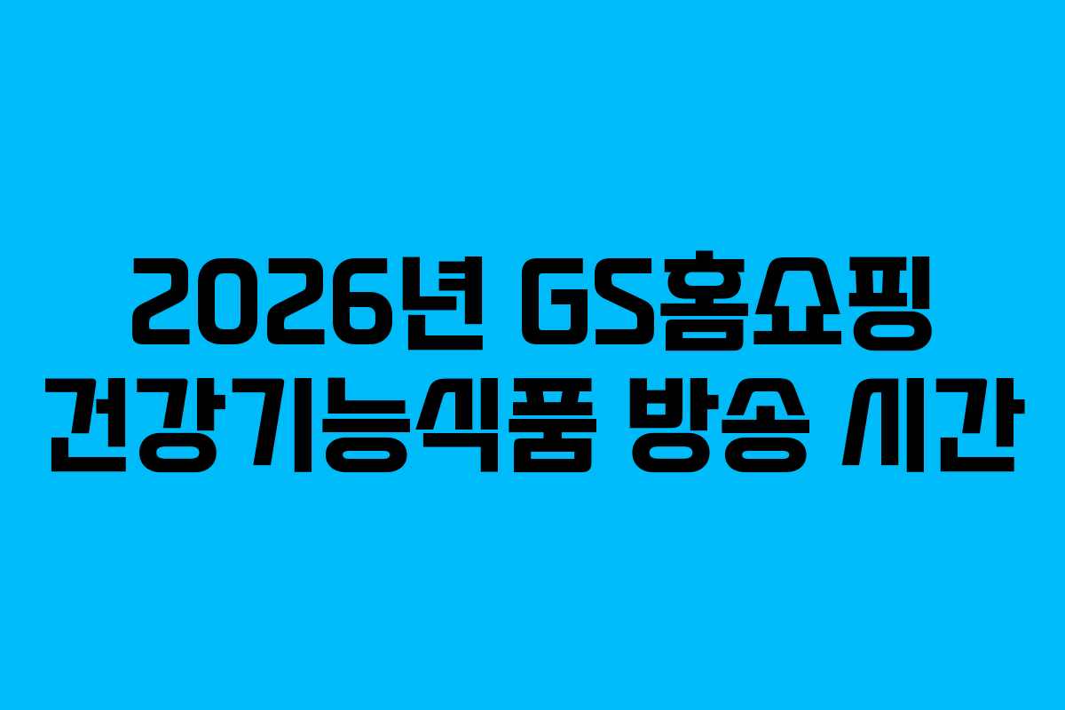 2026년 GS홈쇼핑 건강기능식품 방송 시간