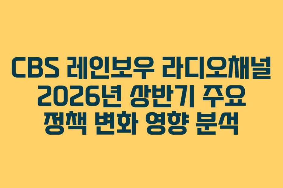 CBS-레인보우-라디오채널-2026년-상반기-주요-정책-변화-영향-분석