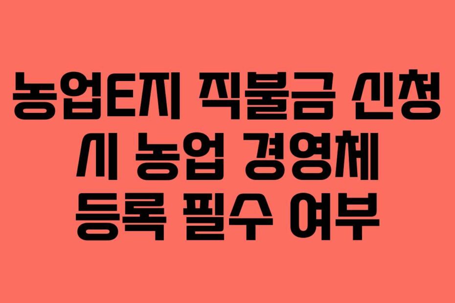 농업E지-직불금-신청-시-농업-경영체-등록-필수-여부