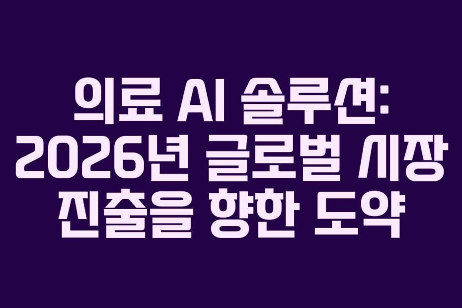 의료-AI-솔루션-2026년-글로벌-시장-진출을-향한-도약