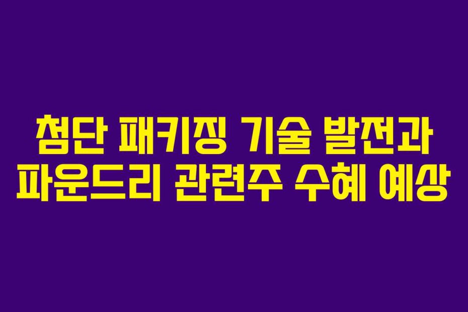 첨단-패키징-기술-발전과-파운드리-관련주-수혜-예상