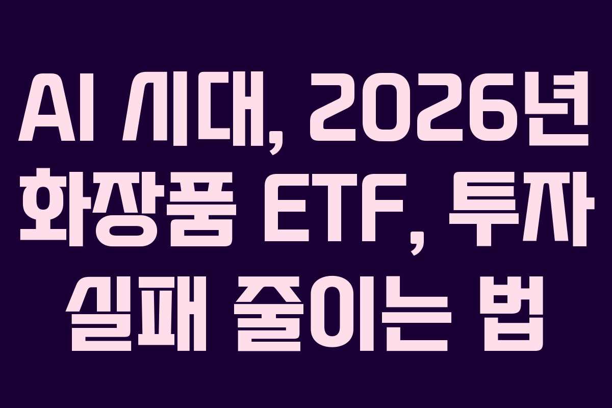 AI 시대, 2026년 화장품 ETF, 투자 실패 줄이는 법