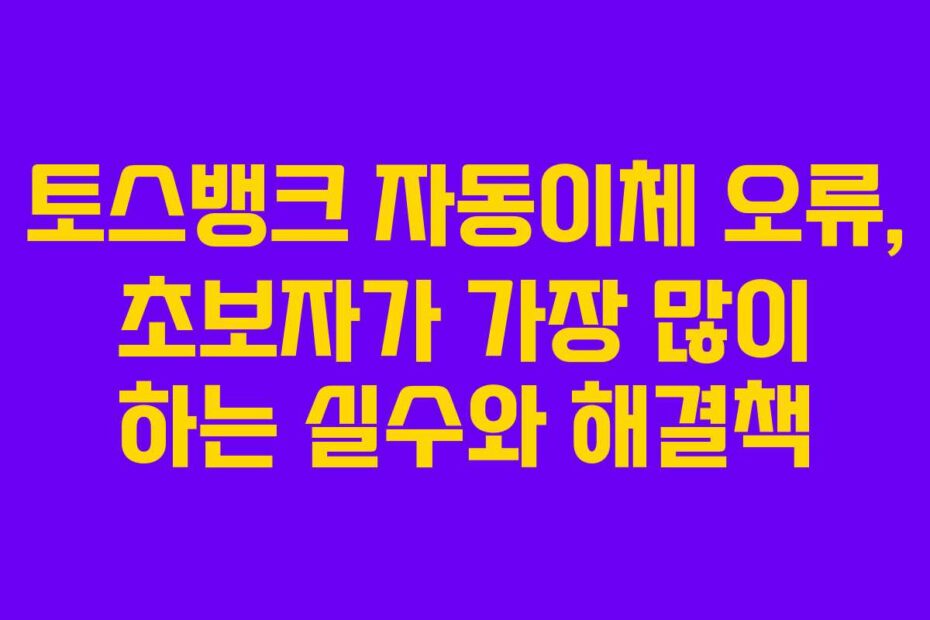 토스뱅크-자동이체-오류,-초보자가-가장-많이-하는-실수와-해결책
