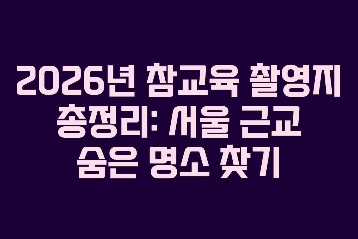 2026년 참교육 촬영지 총정리: 서울 근교 숨은 명소 찾기