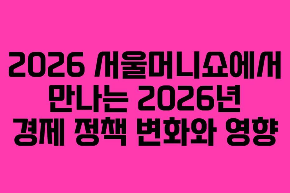 2026-서울머니쇼에서-만나는-2026년-경제-정책-변화와-영향