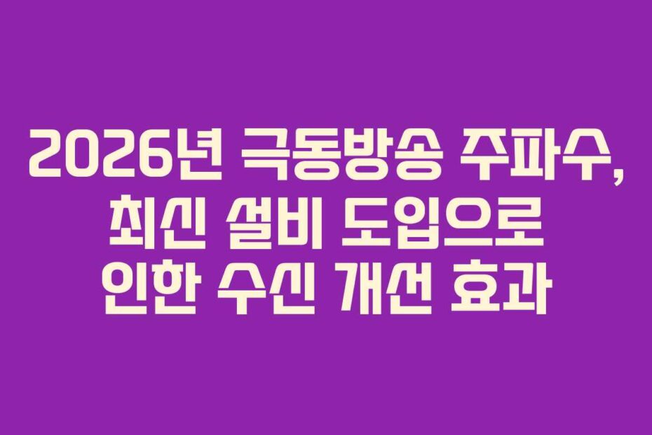 2026년-극동방송-주파수,-최신-설비-도입으로-인한-수신-개선-효과
