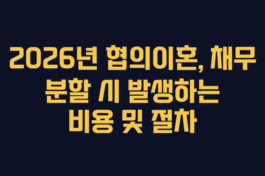 2026년-협의이혼,-채무-분할-시-발생하는-비용-및-절차