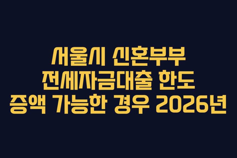 서울시-신혼부부-전세자금대출-한도-증액-가능한-경우-2026년