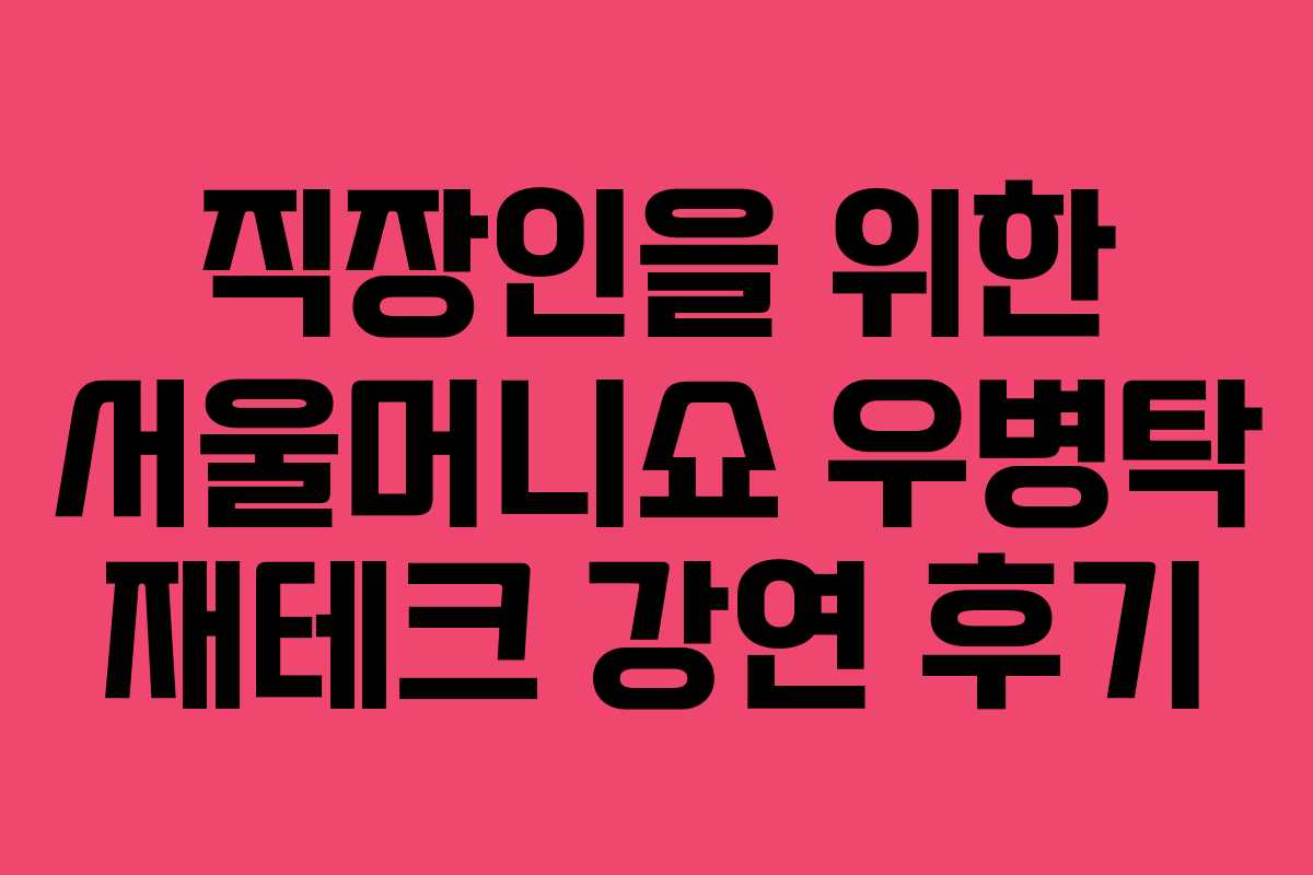 직장인을 위한 서울머니쇼 우병탁 재테크 강연 후기
