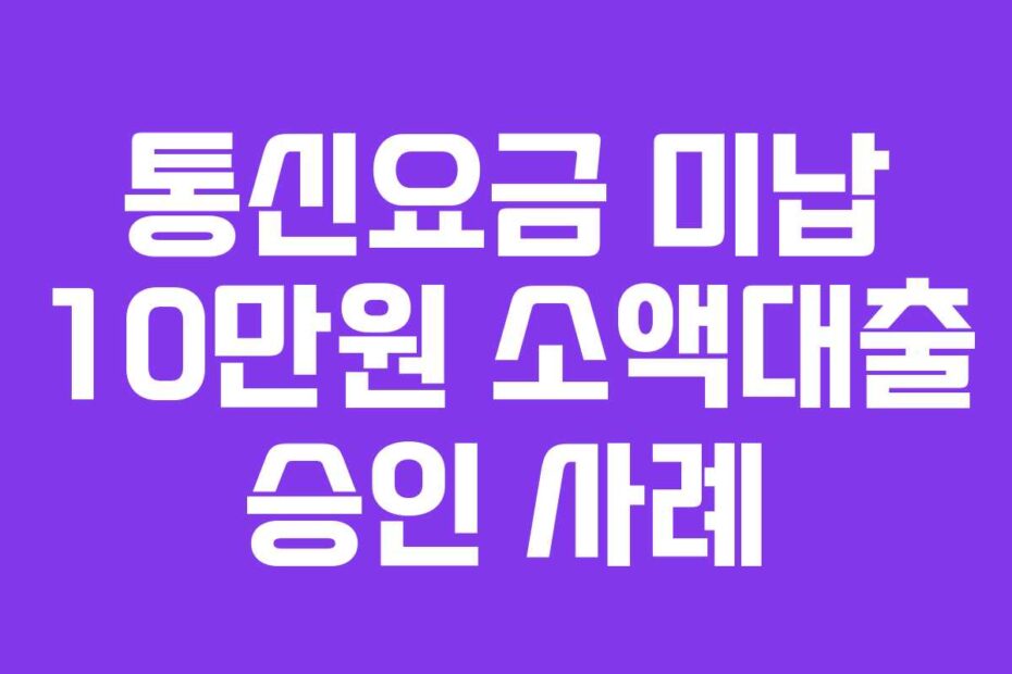 통신요금-미납-10만원-소액대출-승인-사례