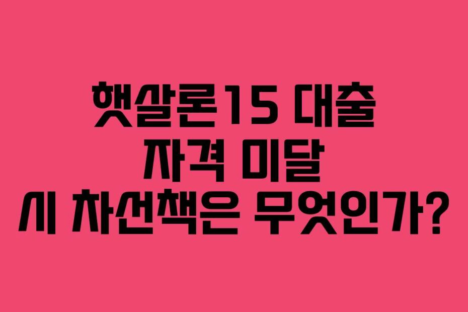 햇살론15-대출-자격-미달-시-차선책은-무엇인가