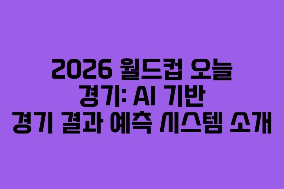 2026-월드컵-오늘-경기-AI-기반-경기-결과-예측-시스템-소개
