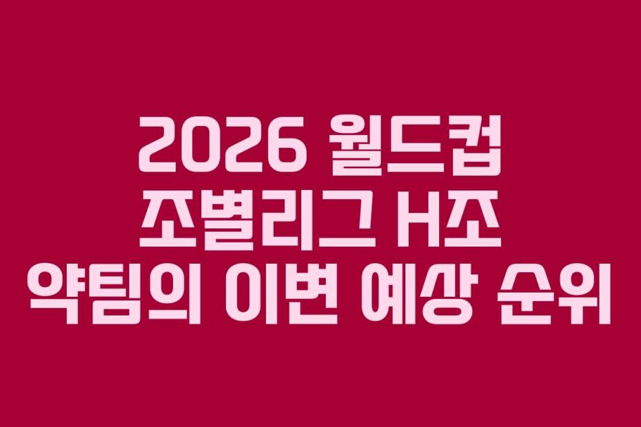 2026-월드컵-조별리그-H조-약팀의-이변-예상-순위