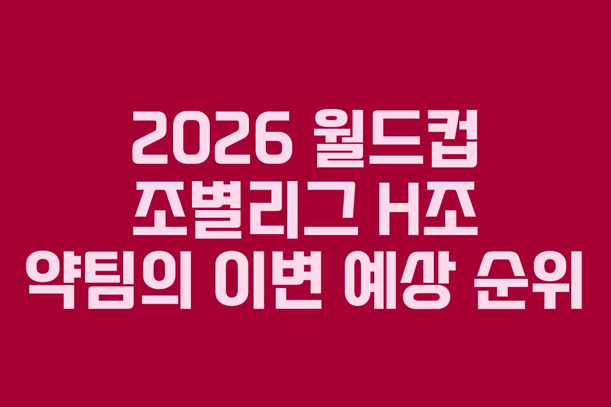 2026 월드컵 조별리그 H조 약팀의 이변 예상 순위