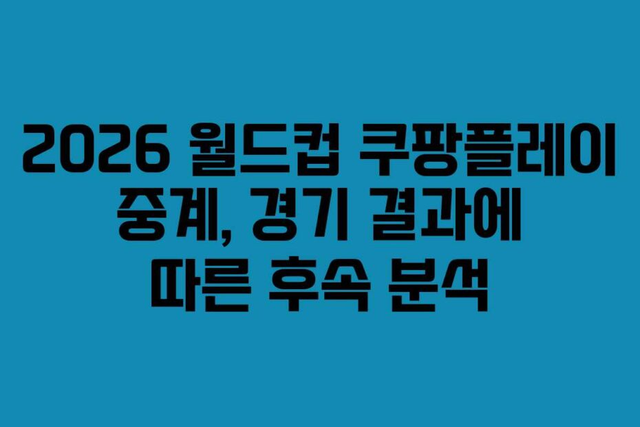 2026-월드컵-쿠팡플레이-중계,-경기-결과에-따른-후속-분석