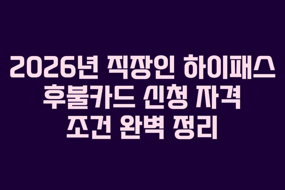 2026년-직장인-하이패스-후불카드-신청-자격-조건-완벽-정리