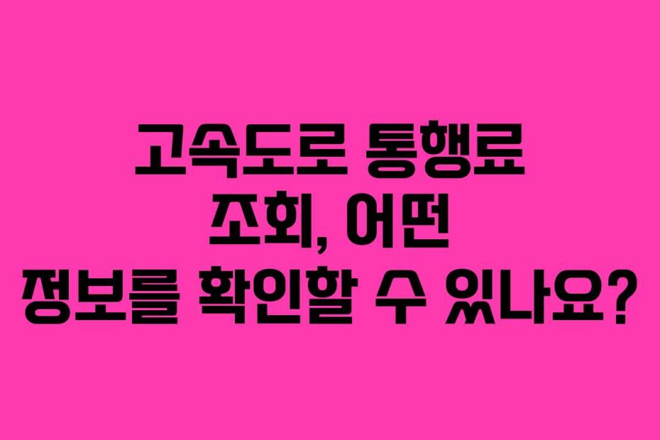 고속도로-통행료-조회,-어떤-정보를-확인할-수-있나요