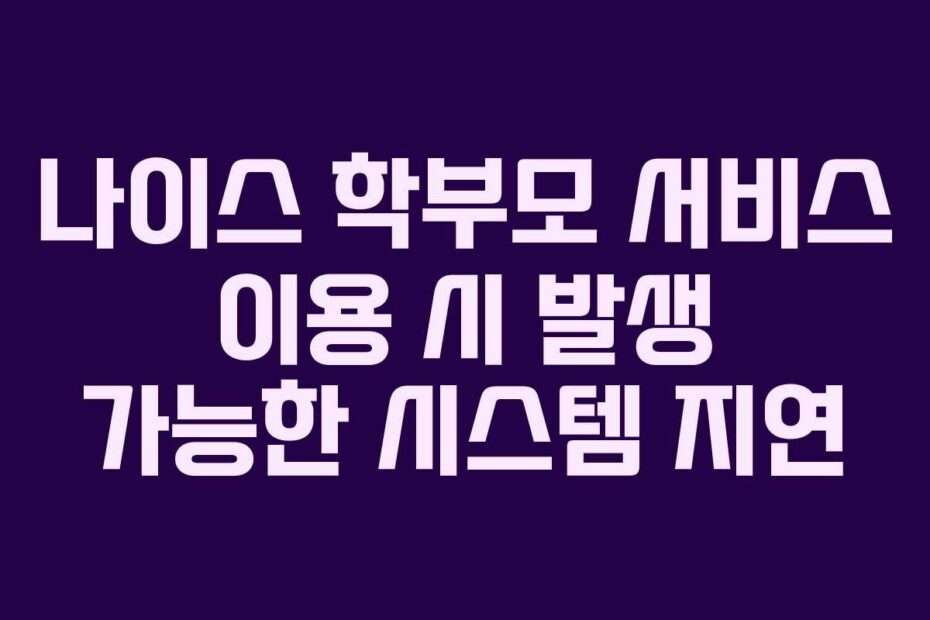 나이스-학부모-서비스-이용-시-발생-가능한-시스템-지연