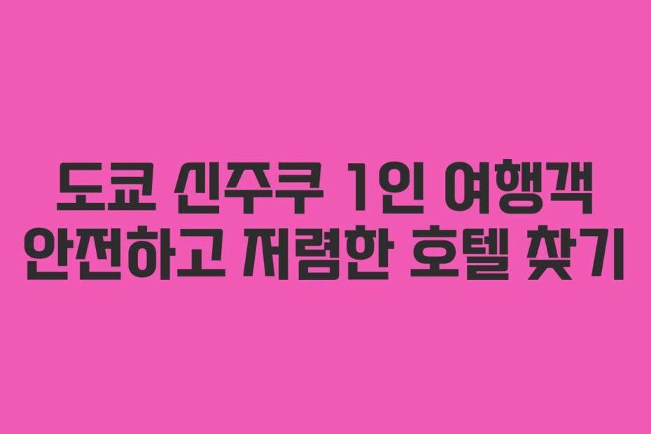 도쿄-신주쿠-1인-여행객-안전하고-저렴한-호텔-찾기
